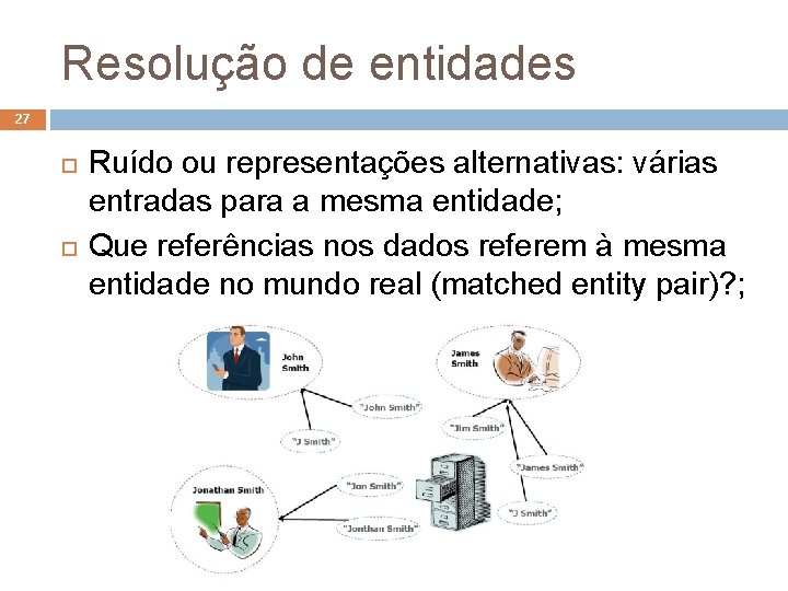 Resolução de entidades 27 Ruído ou representações alternativas: várias entradas para a mesma entidade;