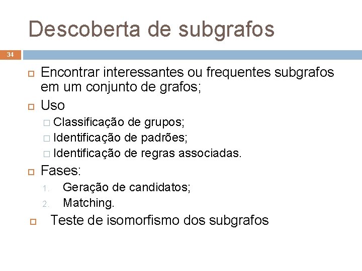 Descoberta de subgrafos 34 Encontrar interessantes ou frequentes subgrafos em um conjunto de grafos;