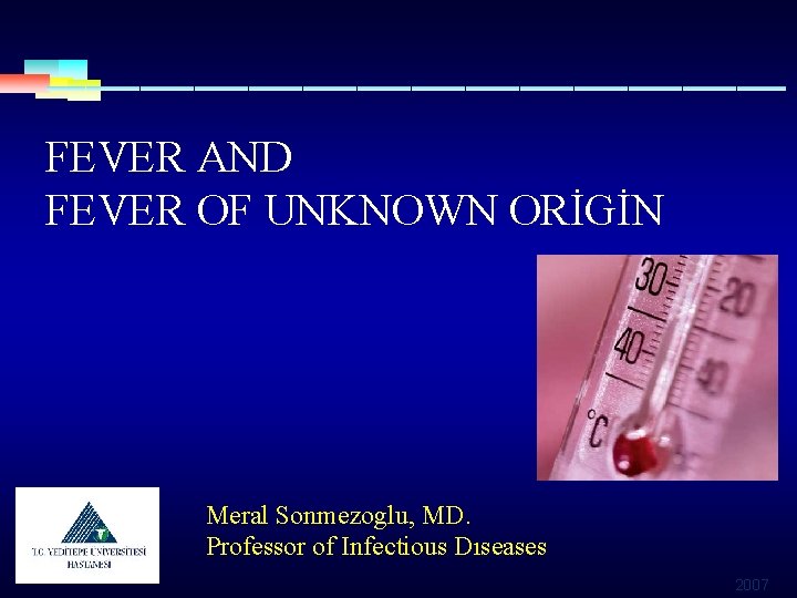 FEVER AND FEVER OF UNKNOWN ORİGİN Meral Sonmezoglu, MD. Professor of Infectious Dıseases 2007