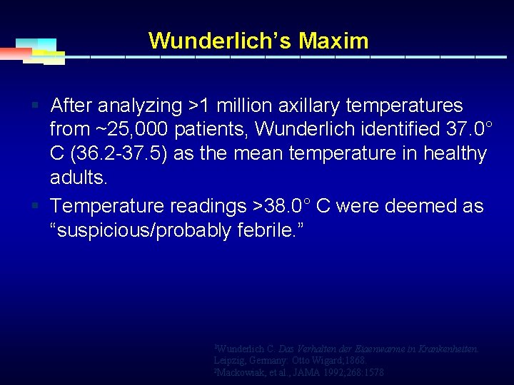 Wunderlich’s Maxim § After analyzing >1 million axillary temperatures from ~25, 000 patients, Wunderlich