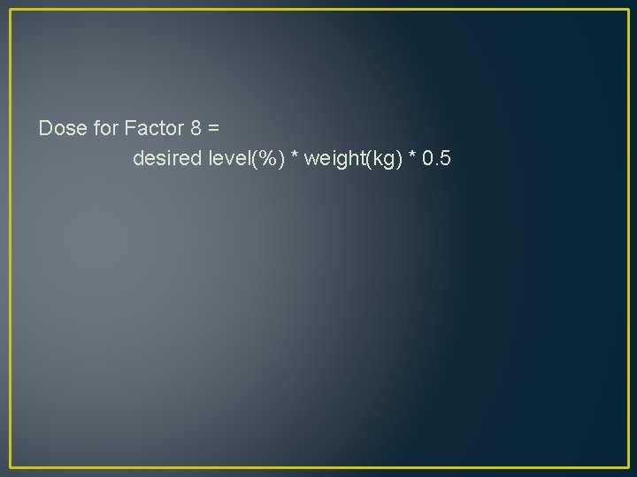 Dose for Factor 8 = desired level(%) * weight(kg) * 0. 5 