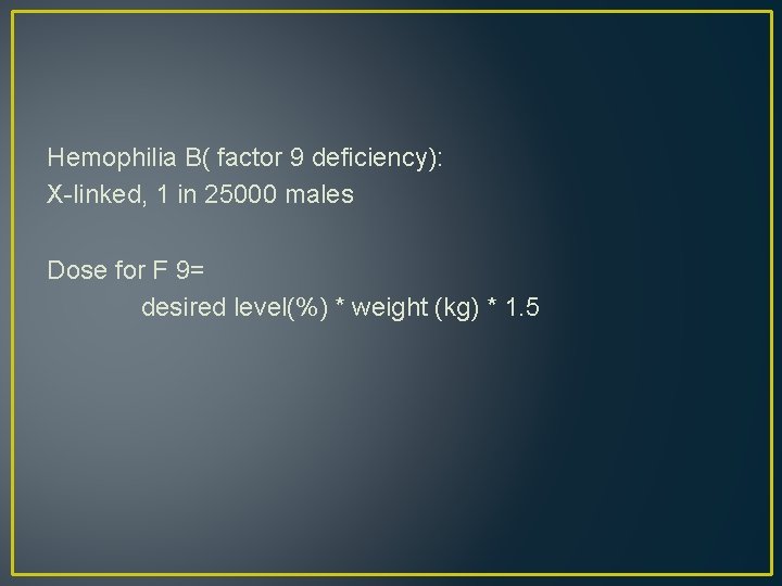 Hemophilia B( factor 9 deficiency): X-linked, 1 in 25000 males Dose for F 9=