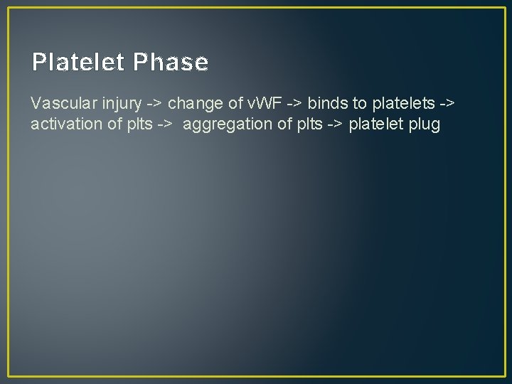 Platelet Phase Vascular injury -> change of v. WF -> binds to platelets ->