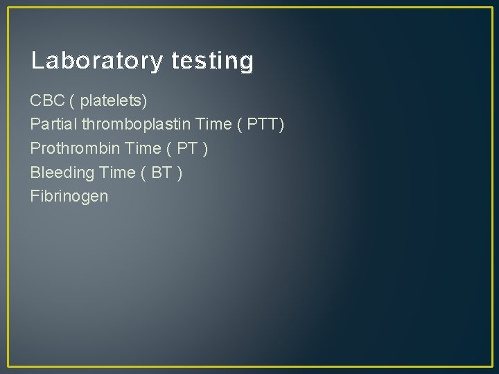 Laboratory testing CBC ( platelets) Partial thromboplastin Time ( PTT) Prothrombin Time ( PT