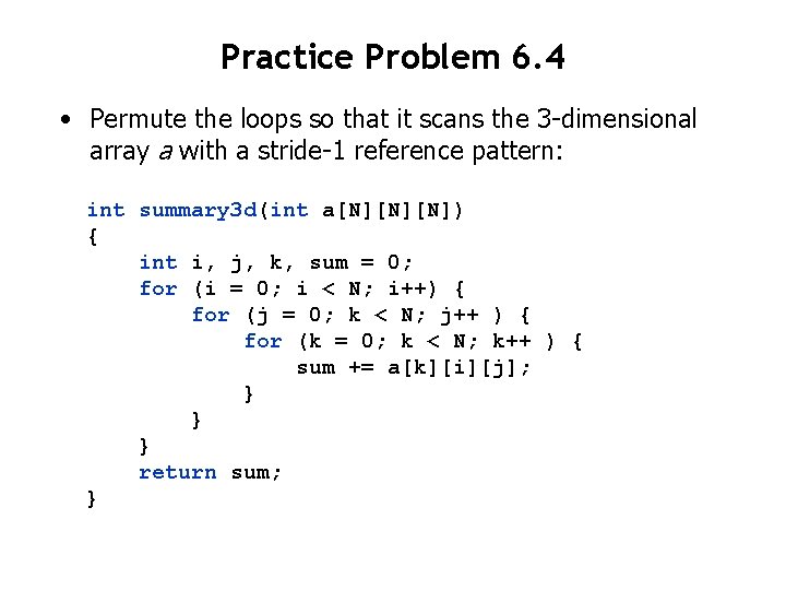 Practice Problem 6. 4 • Permute the loops so that it scans the 3