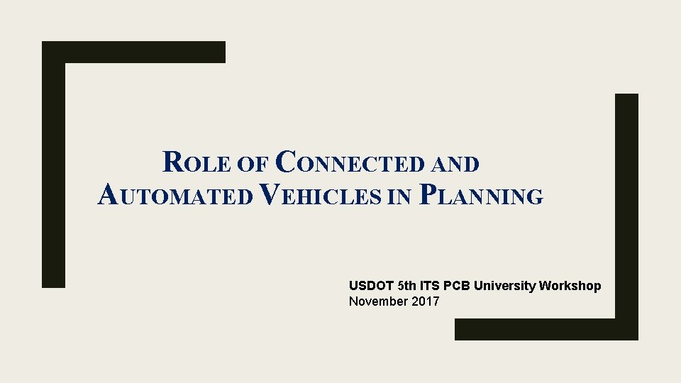 ROLE OF CONNECTED AND AUTOMATED VEHICLES IN PLANNING USDOT 5 th ITS PCB University