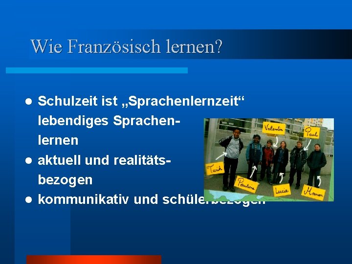 Wie Französisch lernen? Schulzeit ist „Sprachenlernzeit“ lebendiges Sprachenlernen l aktuell und realitätsbezogen l kommunikativ