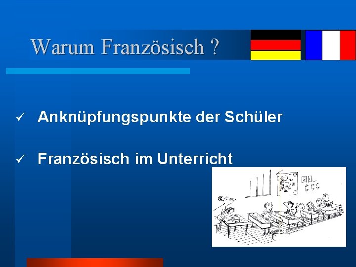 Warum Französisch ? ü Anknüpfungspunkte der Schüler ü Französisch im Unterricht 