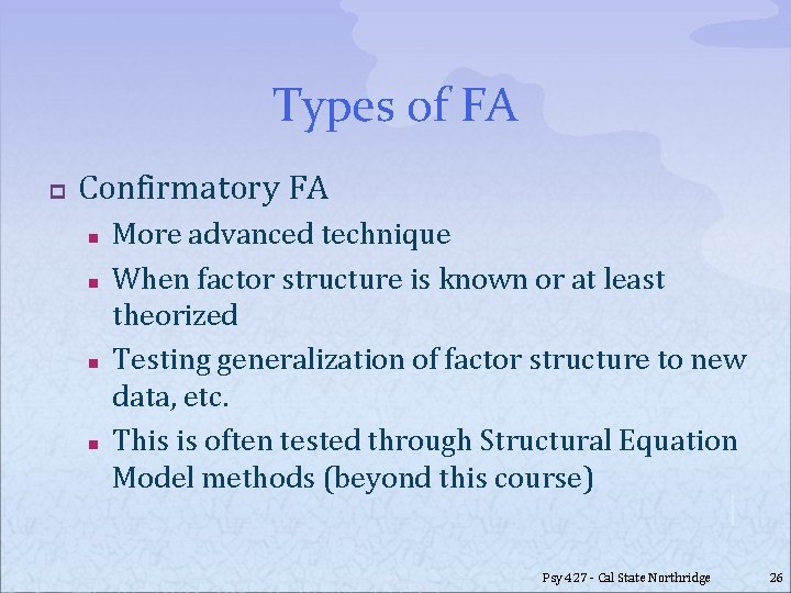 Types of FA p Confirmatory FA n n More advanced technique When factor structure