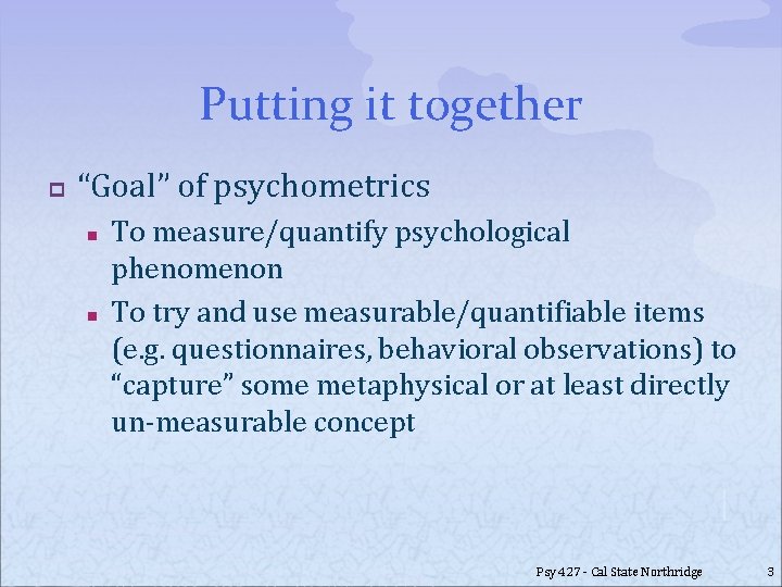 Putting it together p “Goal” of psychometrics n n To measure/quantify psychological phenomenon To