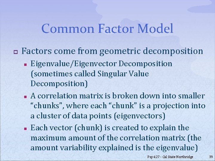 Common Factor Model p Factors come from geometric decomposition n Eigenvalue/Eigenvector Decomposition (sometimes called