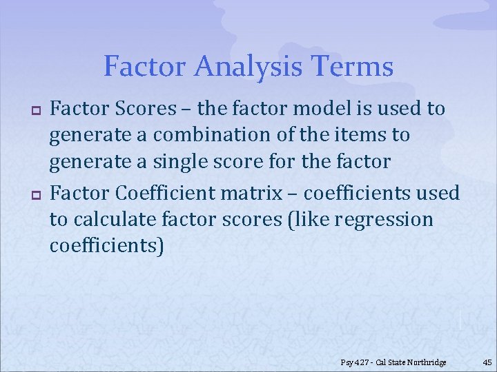 Factor Analysis Terms p p Factor Scores – the factor model is used to