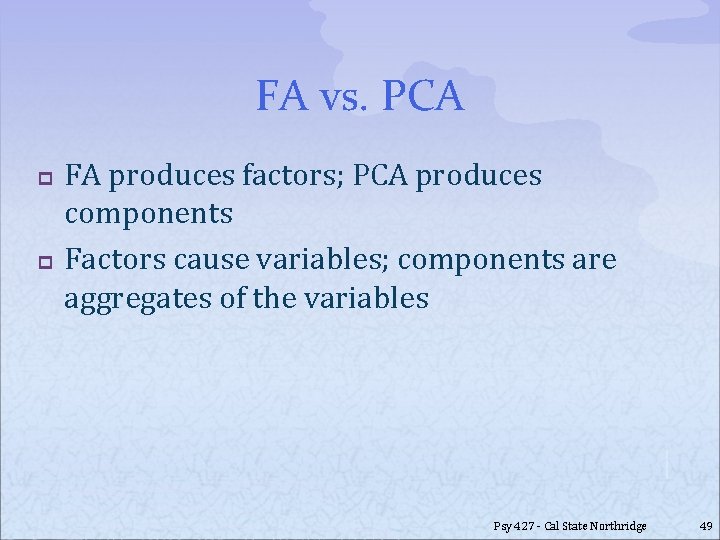 FA vs. PCA p p FA produces factors; PCA produces components Factors cause variables;
