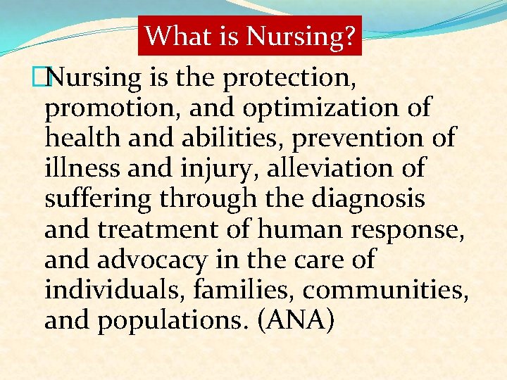 What is Nursing? �Nursing is the protection, promotion, and optimization of health and abilities,