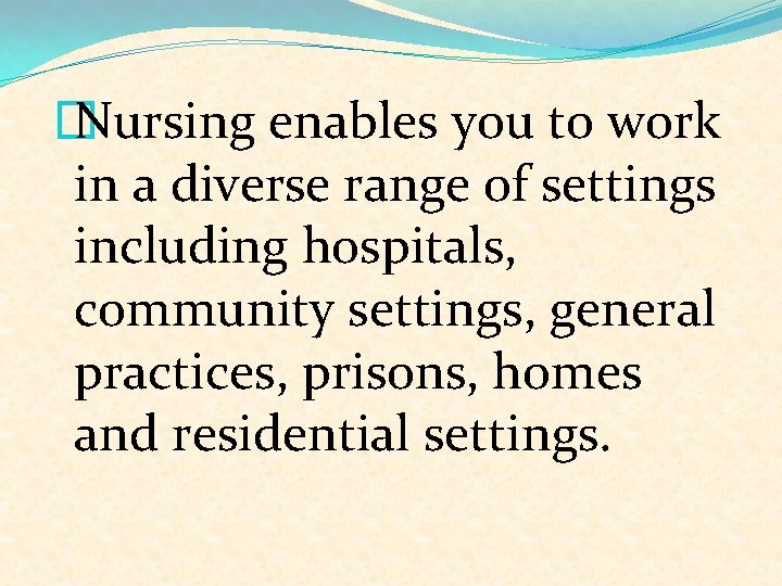 � Nursing enables you to work in a diverse range of settings including hospitals,