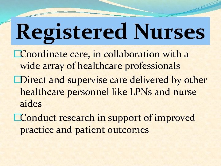 Registered Nurses �Coordinate care, in collaboration with a wide array of healthcare professionals �Direct