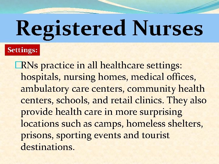 Registered Nurses Settings: �RNs practice in all healthcare settings: hospitals, nursing homes, medical offices,