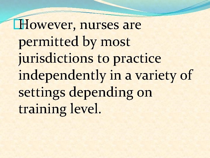 � However, nurses are permitted by most jurisdictions to practice independently in a variety