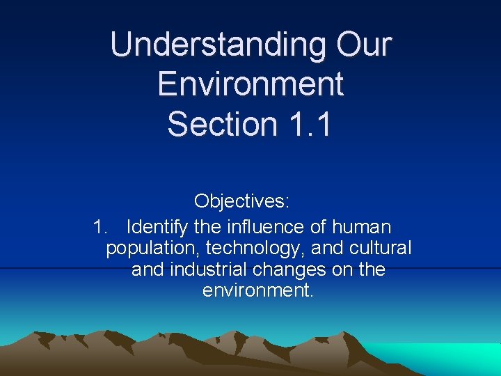 Understanding Our Environment Section 1. 1 Objectives: 1. Identify the influence of human population,