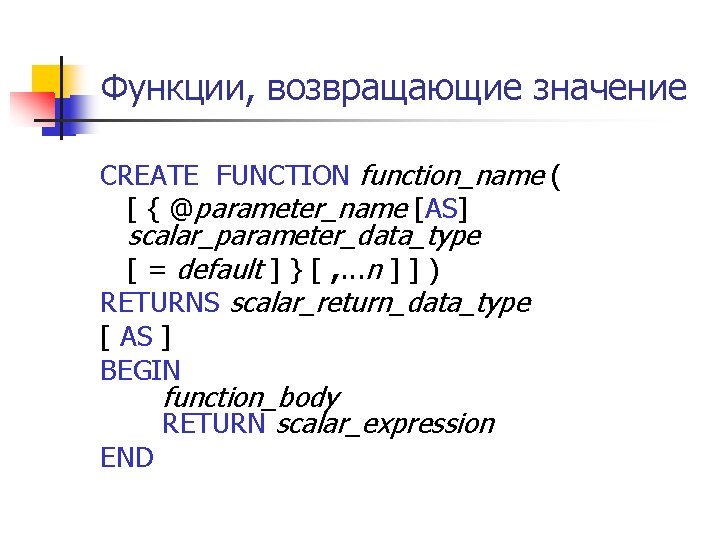 Функции, возвращающие значение CREATE FUNCTION function_name ( [ { @parameter_name [AS] scalar_parameter_data_type [ =