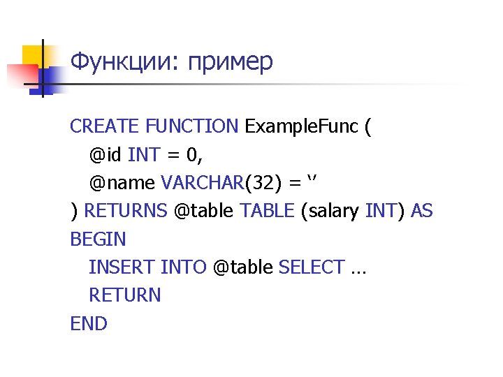 Функции: пример CREATE FUNCTION Example. Func ( @id INT = 0, @name VARCHAR(32) =