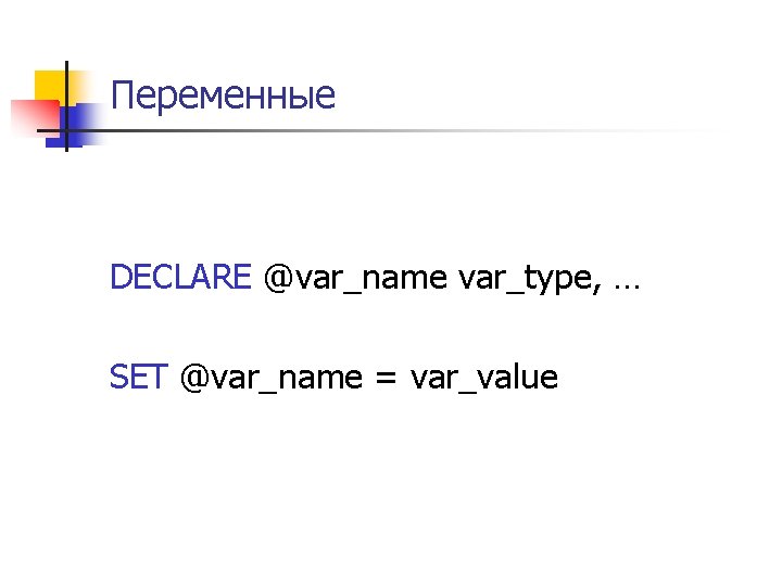 Переменные DECLARE @var_name var_type, … SET @var_name = var_value 
