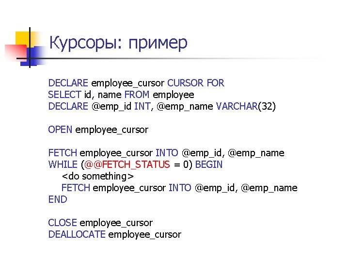 Курсоры: пример DECLARE employee_cursor CURSOR FOR SELECT id, name FROM employee DECLARE @emp_id INT,