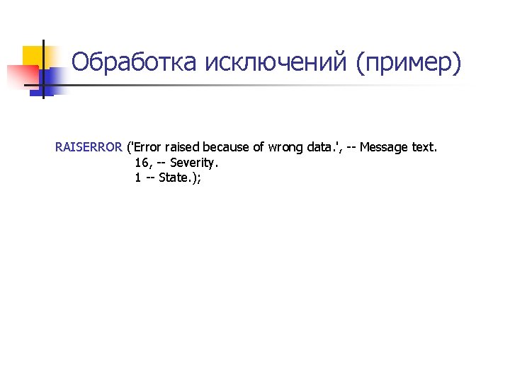 Обработка исключений (пример) RAISERROR ('Error raised because of wrong data. ', -- Message text.