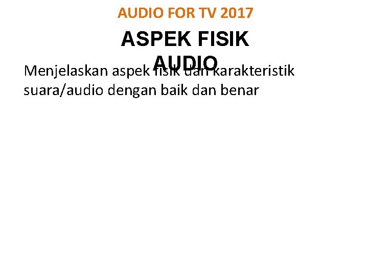 AUDIO FOR TV 2017 ASPEK FISIK Menjelaskan aspek AUDIO fisik dan karakteristik suara/audio dengan