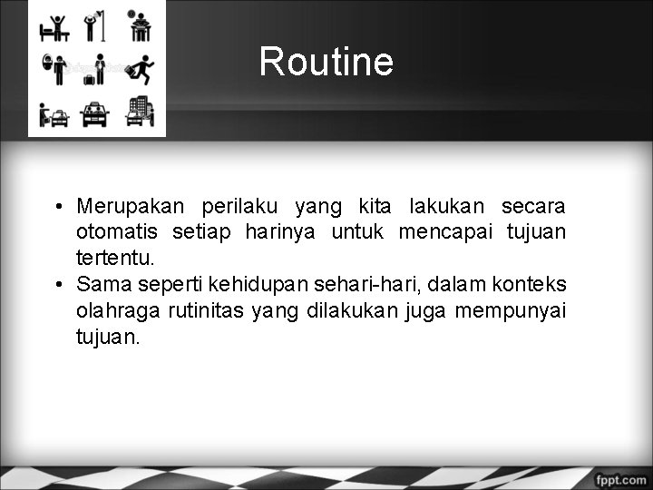 Routine • Merupakan perilaku yang kita lakukan secara otomatis setiap harinya untuk mencapai tujuan