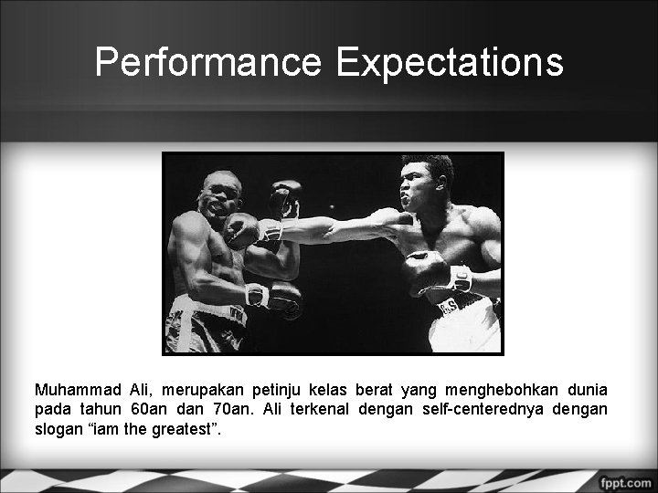 Performance Expectations Muhammad Ali, merupakan petinju kelas berat yang menghebohkan dunia pada tahun 60