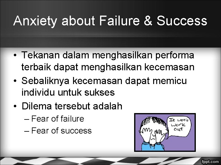 Anxiety about Failure & Success • Tekanan dalam menghasilkan performa terbaik dapat menghasilkan kecemasan