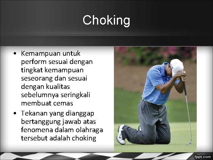Choking • Kemampuan untuk perform sesuai dengan tingkat kemampuan seseorang dan sesuai dengan kualitas