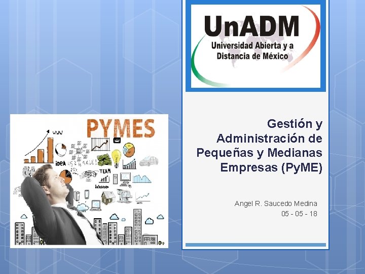 Gestión y Administración de Pequeñas y Medianas Empresas (Py. ME) Angel R. Saucedo Medina