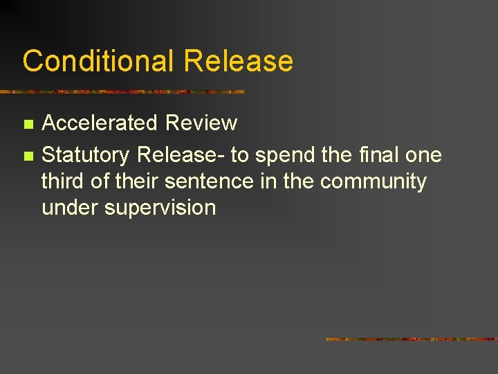 Conditional Release n n Accelerated Review Statutory Release- to spend the final one third