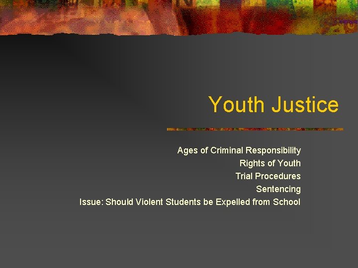 Youth Justice Ages of Criminal Responsibility Rights of Youth Trial Procedures Sentencing Issue: Should