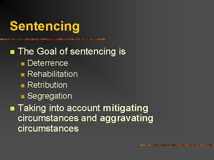 Sentencing n The Goal of sentencing is n n n Deterrence Rehabilitation Retribution Segregation