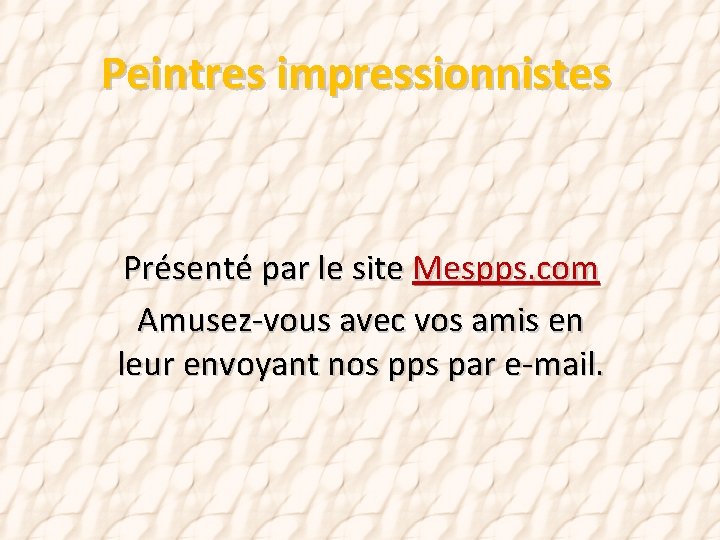 Peintres impressionnistes Présenté par le site Mespps. com Amusez-vous avec vos amis en leur