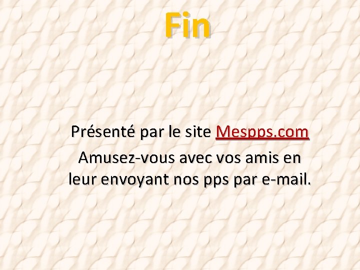 Fin Présenté par le site Mespps. com Amusez-vous avec vos amis en leur envoyant