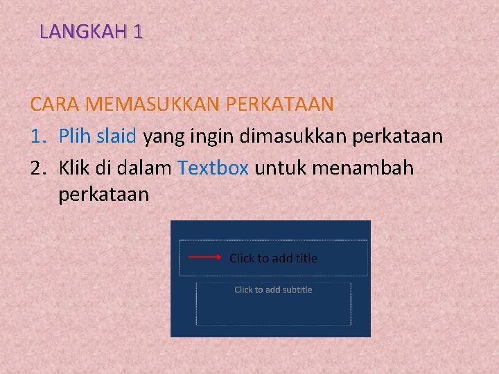 LANGKAH 1 CARA MEMASUKKAN PERKATAAN 1. Plih slaid yang ingin dimasukkan perkataan 2. Klik