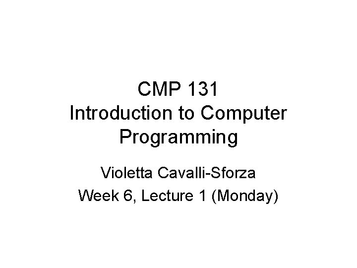 CMP 131 Introduction to Computer Programming Violetta Cavalli-Sforza Week 6, Lecture 1 (Monday) 