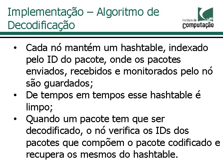 Implementação – Algoritmo de Decodificação • Cada nó mantém um hashtable, indexado pelo ID Implementação – Algoritmo de Decodificação • Cada nó mantém um hashtable, indexado pelo ID