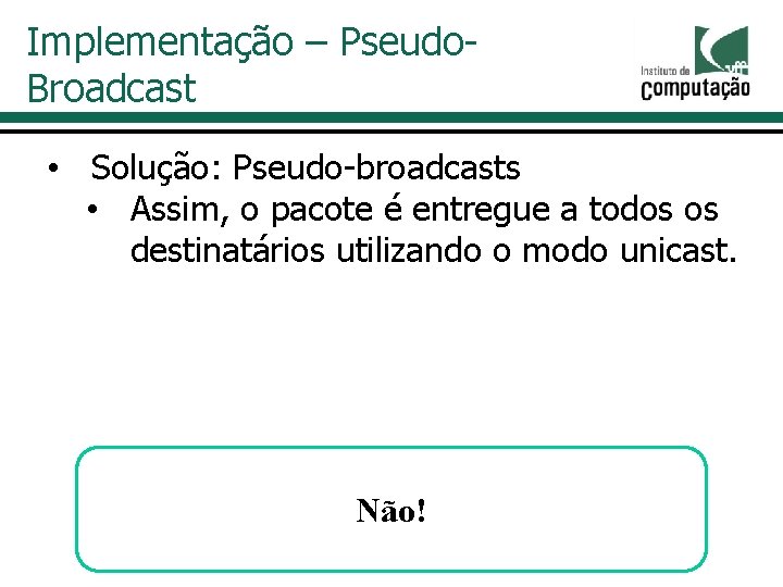 Implementação – Pseudo. Broadcast • Solução: Pseudo-broadcasts • Assim, o pacote é entregue a