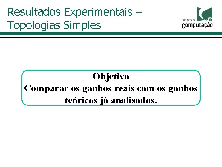 Resultados Experimentais – Topologias Simples Objetivo Comparar os ganhos reais com os ganhos teóricos Resultados Experimentais – Topologias Simples Objetivo Comparar os ganhos reais com os ganhos teóricos