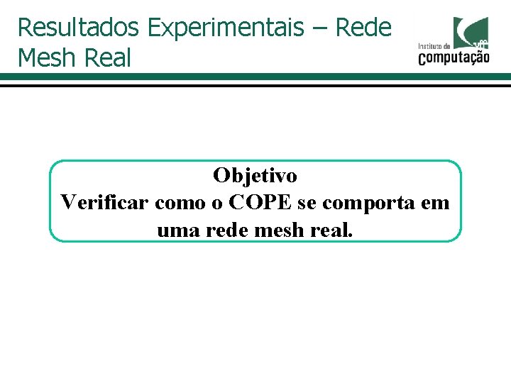 Resultados Experimentais – Rede Mesh Real Objetivo Verificar como o COPE se comporta em Resultados Experimentais – Rede Mesh Real Objetivo Verificar como o COPE se comporta em