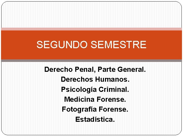 SEGUNDO SEMESTRE Derecho Penal, Parte General. Derechos Humanos. Psicología Criminal. Medicina Forense. Fotografía Forense.