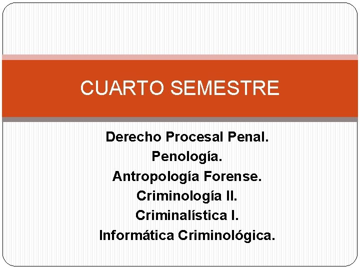 CUARTO SEMESTRE Derecho Procesal Penal. Penología. Antropología Forense. Criminología II. Criminalística I. Informática Criminológica.