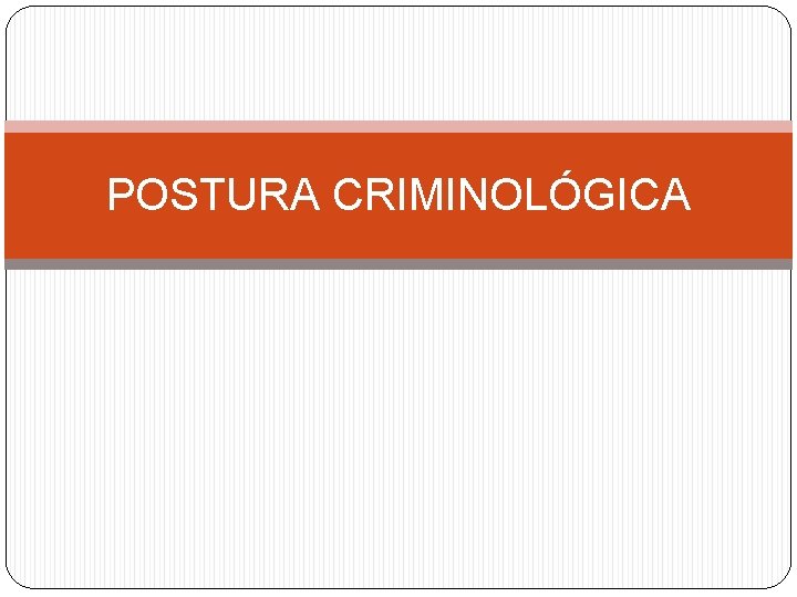 POSTURA CRIMINOLÓGICA 