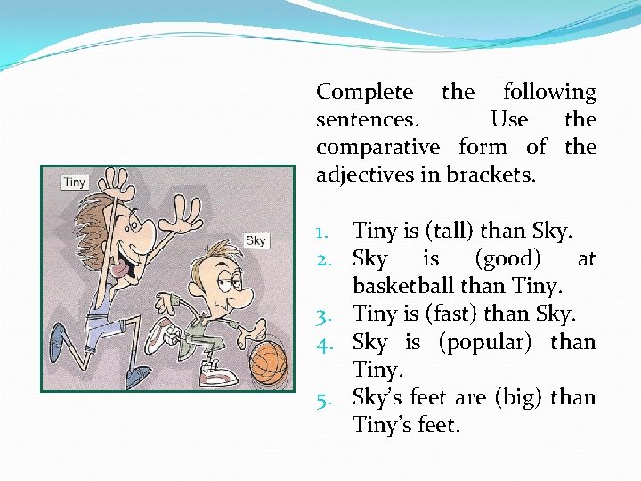 Complete the following sentences. Use the comparative form of the adjectives in brackets. 1.