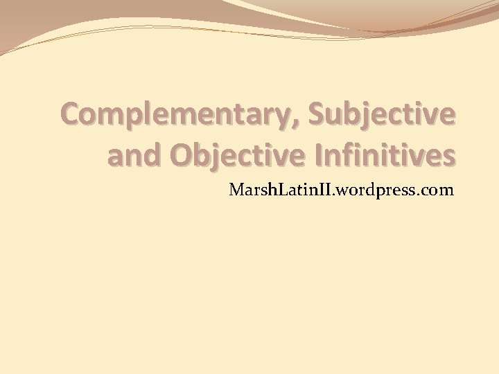 Complementary, Subjective and Objective Infinitives Marsh. Latin. II. wordpress. com 